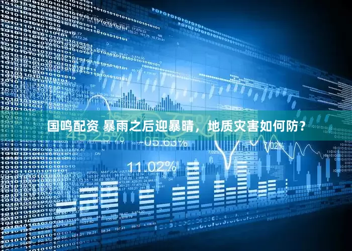 国鸣配资 暴雨之后迎暴晴，地质灾害如何防？