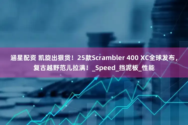 涵星配资 凯旋出狠货！25款Scrambler 400 XC全球发布，复古越野范儿拉满！_Speed_挡泥板_性能