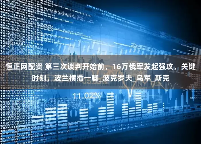 恒正网配资 第三次谈判开始前，16万俄军发起强攻，关键时刻，波兰横插一脚_波克罗夫_乌军_斯克