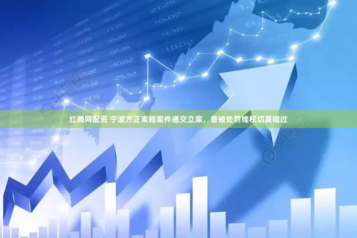 红腾网配资 宁波方正索赔案件递交立案，曾被处罚维权切莫错过