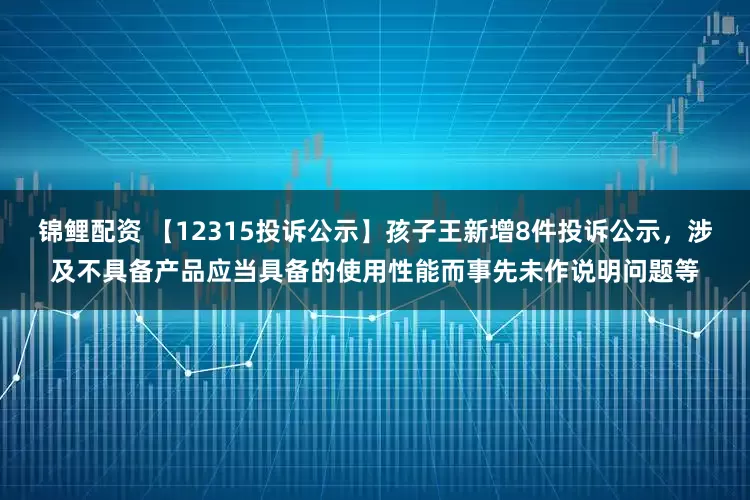 锦鲤配资 【12315投诉公示】孩子王新增8件投诉公示，涉及不具备产品应当具备的使用性能而事先未作说明问题等