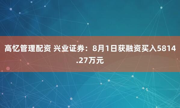 高忆管理配资 兴业证券：8月1日获融资买入5814.27万元