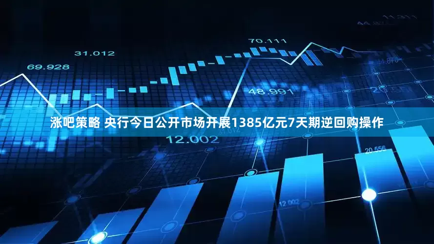 涨吧策略 央行今日公开市场开展1385亿元7天期逆回购操作