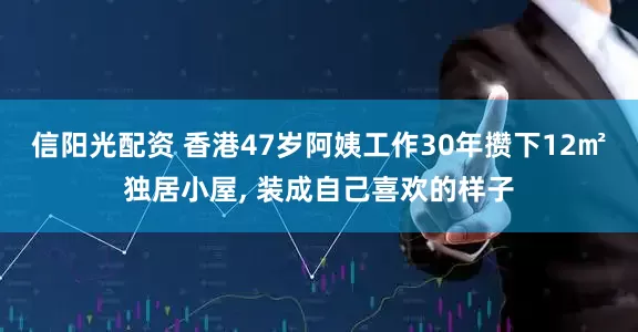 信阳光配资 香港47岁阿姨工作30年攒下12㎡独居小屋, 装成自己喜欢的样子