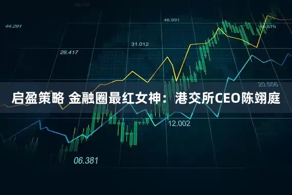 启盈策略 金融圈最红女神:港交所CEO陈翊庭