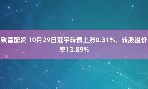 致富配资 10月29日冠宇转债上涨0.31%，转股溢价率13.89%