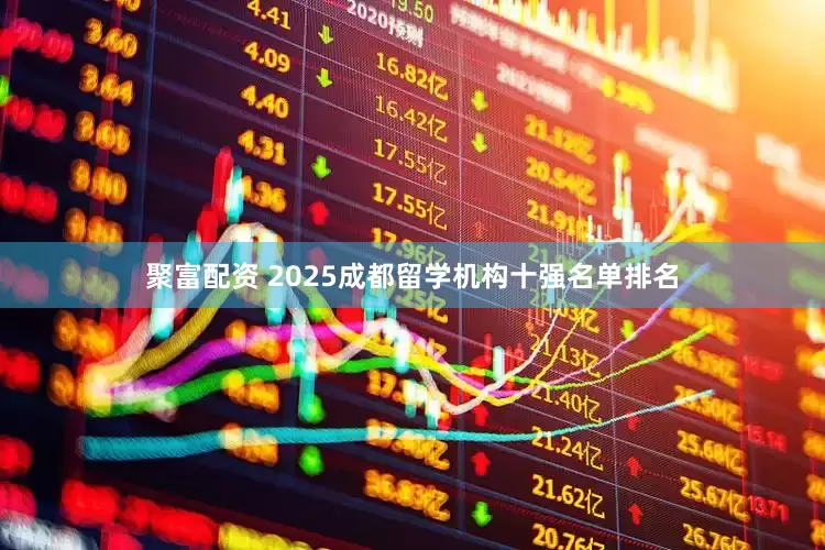 聚富配资 2025成都留学机构十强名单排名