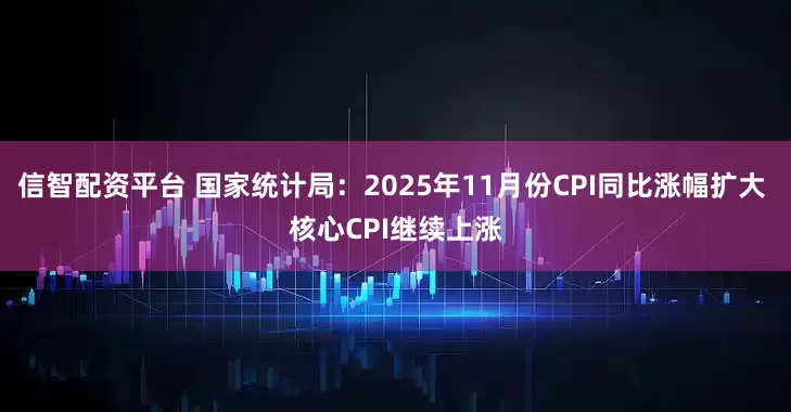 信智配资平台 国家统计局:2025年11月份CPI同比涨幅扩大 核心CPI继续上涨