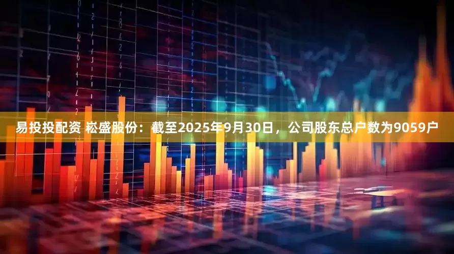 易投投配资 崧盛股份：截至2025年9月30日，公司股东总户数为9059户